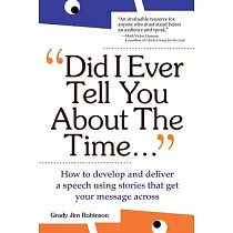 Did I Ever Tell You About the Time： How to Develop and Deliver a Speech Using Stories That Get Your Message Across