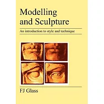 Modelling and Sculpture： A Practical Treatise for Students， With A Brief History of the Art