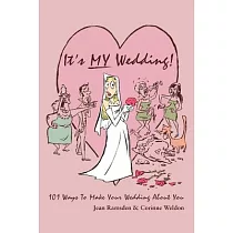 It’s MY Wedding!： 101 Ways To Make Your Wedding About You