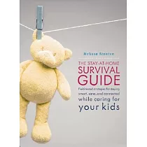 The Stay─At─Home Survival Guide： Field─Tested Strategies for Staying Smart， Sane， and Connected When You’re Raising Kids at Home