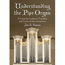 Understanding The Pipe Organ： A Guide for Students， Teachers and Lovers of the Instrument