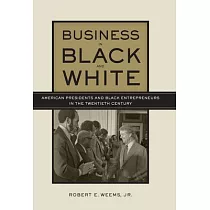 Business in Black and White： American Presidents & Black Entrepreneurs in the Twentieth Century