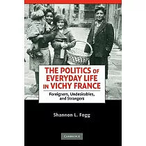 The Politics of Everyday Life in Vichy France： Foreigners， Undesirables， and Strangers