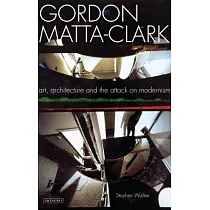 Gordon Matta─Clark： Art， Architecture and the Attack on Modernism