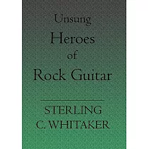 Unsung Heroes Of Rock Guitar： 15 Great Rock Guitarists In Their Own Words