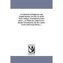 A Collection of Chippeway and English Hymns， for the Use of the Native Indians： To Which Are Added a Few Hymns
