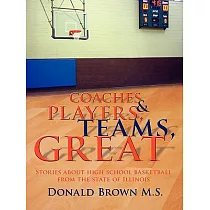 Great Teams， Players， & Coaches： Stories About High School Basketball from the State of Illinois