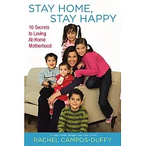Stay Home， Stay Happy： 10 Secrets to Loving At─home Motherhood