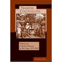 Naming Colonialism： History and Collective Memory in the Congo， 1870─1960