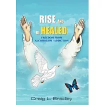 Rise And Be Healed： Freedom From Alcoholism / Addiction