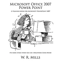 Microsoft Office 2007 Power Point： A Training Book for Microsoft Powerpoint 2007