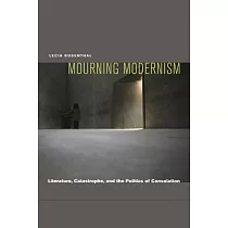 Mourning Modernism： Literature， Catastrophe， and the Politics of Consolation