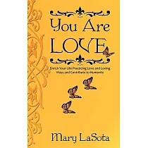 You Are Love： Enrich Your Life Practicing Love and Loving Ways and Contribute to Humanity