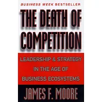 The Death of Competition： Leadership and Strategy in the Age of Business Ecosystems