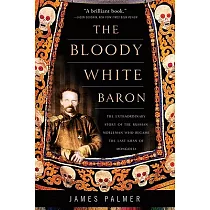 The Bloody White Baron： The Extraordinary Story of the Russian Nobleman Who Became the Last Khan of Mongolia