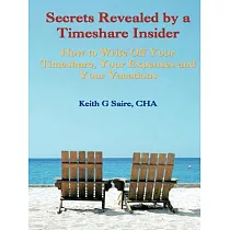 Secrets Revealed by a Timeshare Insider： How to Write Off Your Timeshare， Your Expenses and Your Vacations