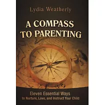A Compass to Parenting： Eleven Essential Ways to Nurture， Love， and Instruct Your Child