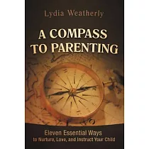 A Compass to Parenting： Eleven Essential Ways to Nurture， Love， and Instruct Your Child