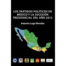 Los Partidos Politicos en Mexico Y La Sucesion Presidencial del Ano 2012