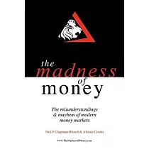The Madness of Money： The Misunderstanding & Mayhem of Modern Money Markets