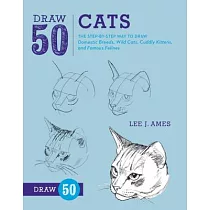 Draw 50 Cats： The Step─by─Step Way to Draw Domestic Breeds， Wild Cats， Cuddly Kittens， and Famous Felines