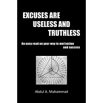 Excuses Are Useless and Truthless： An Easy Read on Your Way to Motivation and Success