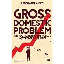Gross Domestic Problem： The Politics Behind the World’s Most Powerful Number