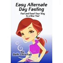 Easy Alternate Day Fasting： Fast and Feast Your Way to a New You