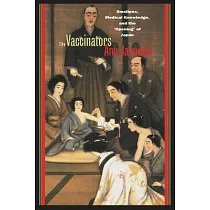 The Vaccinators： Smallpox， Medical Knowledge， and the "Opening" of Japan