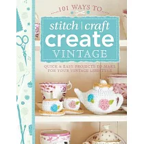 101 Ways to Stitch， Craft， Create Vintage： Quick & Easy Projects to Make for Your Vintage Lifestyle