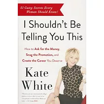 I Shouldn’t Be Telling You This： How to Ask for the Money， Snag the Promotion， and Create the Career You Deserve