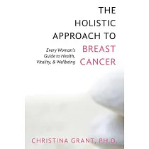 The Holistic Approach to Breast Cancer： Every Woman’s Guide to Health， Vitality， & Wellbeing