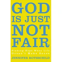 God Is Just Not Fair： Finding Hope When Life Doesn’t Make Sense