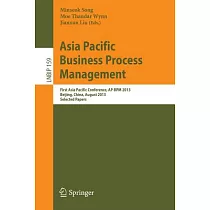 Asia Pacific Business Process Management： First Asia Pacific Conference， AP─BPM 2013， Beijing， China， August 29─30， 2013， Select