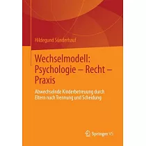 Wechselmodell： Psychologie ─ Recht ─ Praxis： Abwechselnde Kinderbetreuung Durch Eltern Nach Trennung Und Scheidung