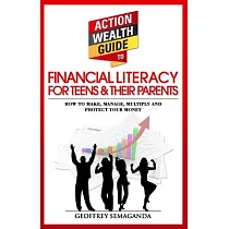 The Action Wealth Guide to Financial Literacy for Teens and Their Parents： How to Make， Manage， Multiply and Protect Your Money