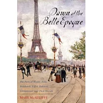 Dawn of the Belle Epoque： The Paris of Monet， Zola， Bernhardt， Eiffel， Debussy， Clemenceau， and Their Friends