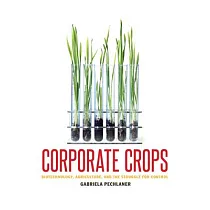 Corporate Crops： Biotechnology， Agriculture， and the Struggle for Control