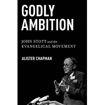 Godly Ambition： John Stott and the Evangelical Movement