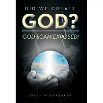 Did We Create God?： God Scam Exposed!