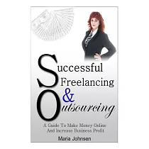 Successful Freelancing and Outsourcing： A Guide to Make Money Online and Increase Business Profit