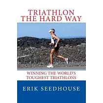 Triathlon the Hard Way： Winning the World’s Toughest Triathlons