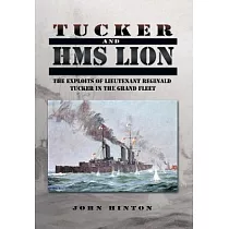 Tucker and Hms Lion： The Exploits of Lieutenant Reginald Tucker in the Grand Fleet