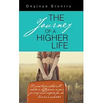 The Journey of a Higher Life： 70 Great Lessons That Will Make a Difference in Your Journey and Inspire You to Live As a Winner
