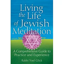 Living the Life of Jewish Meditation： A Comprehensive Guide to Practice and Experience
