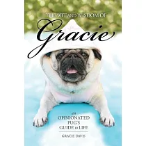The Wit and Wisdom of Gracie： An Opinionated Pug’s Guide to Life