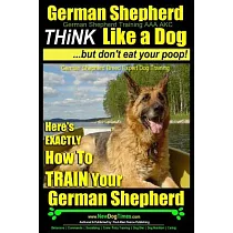 German Shepherd Dog Training： Think Like a Dog， But Don’t Eat Your Poop! Here’s Exactly How to Train Your German Shepherd