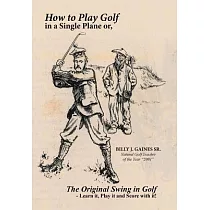 How to Play Golf in a Single Plane： Or， the Original Swing in Golf ─ Learn It， Play It and Score With It!