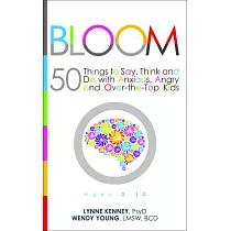 Bloom： 50 Things to Say， Think， and Do with Anxious， Angry， and Over─The─Top Kids