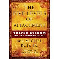 The Five Levels of Attachment： Toltec Wisdom for the Modern World